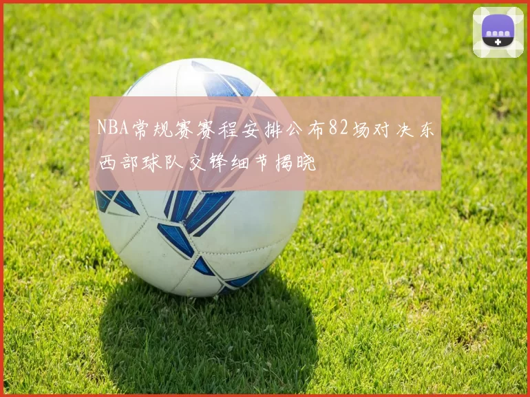 NBA常规赛赛程安排公布82场对决东西部球队交锋细节揭晓