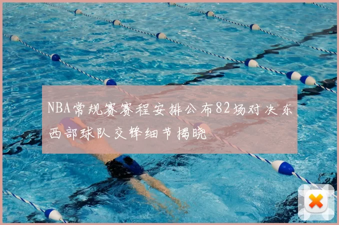 NBA常规赛赛程安排公布82场对决东西部球队交锋细节揭晓