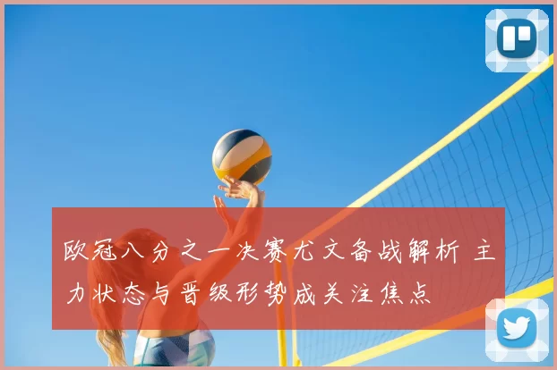 欧冠八分之一决赛尤文备战解析 主力状态与晋级形势成关注焦点