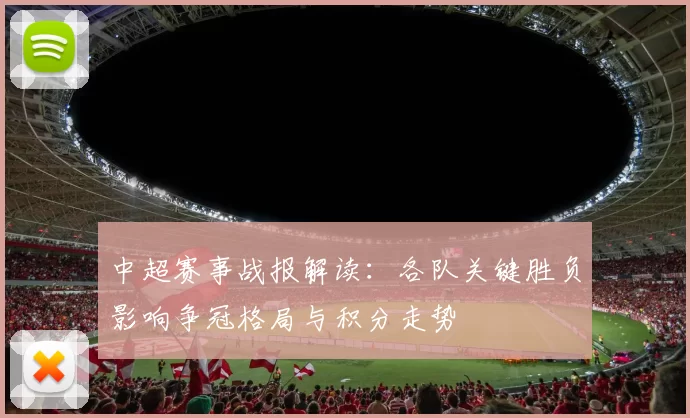 中超赛事战报解读:各队关键胜负影响争冠格局与积分走势