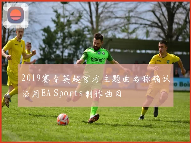 2019赛季英超官方主题曲名称确认沿用EA Sports制作曲目