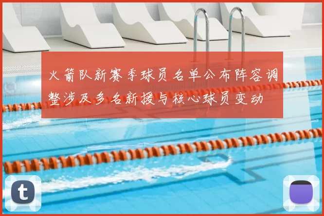 火箭队新赛季球员名单公布阵容调整涉及多名新援与核心球员变动