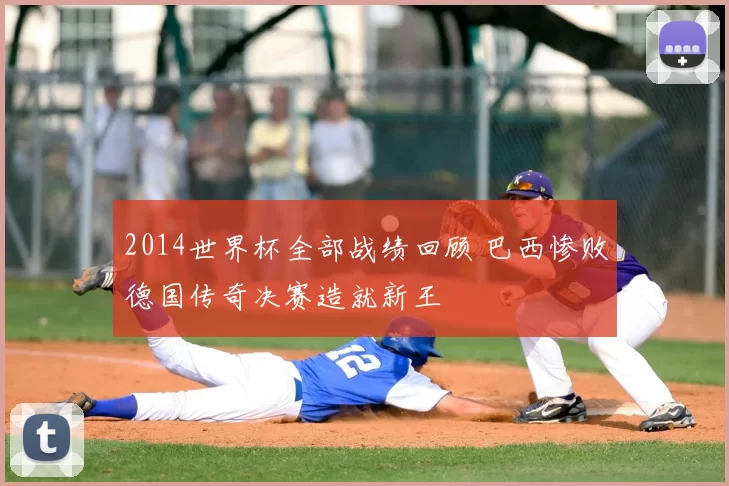 2014世界杯全部战绩回顾 巴西惨败德国传奇决赛造就新王