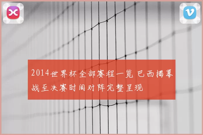 2014世界杯全部赛程一览 巴西揭幕战至决赛时间对阵完整呈现