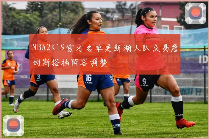 NBA2K19官方名单更新湖人队交易詹姆斯搭档阵容调整