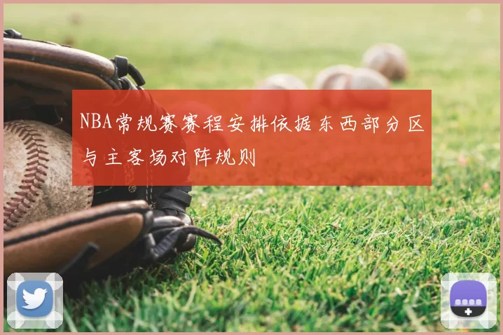 NBA常规赛赛程安排依据东西部分区与主客场对阵规则