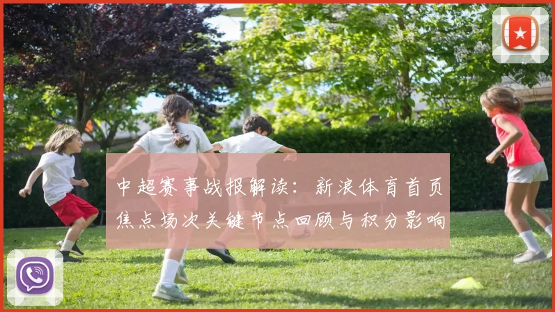 中超赛事战报解读:新浪体育首页焦点场次关键节点回顾与积分影响