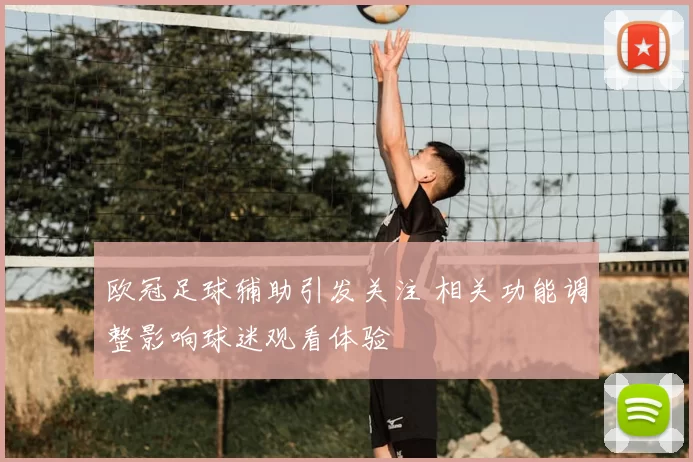 欧冠足球辅助引发关注 相关功能调整影响球迷观看体验