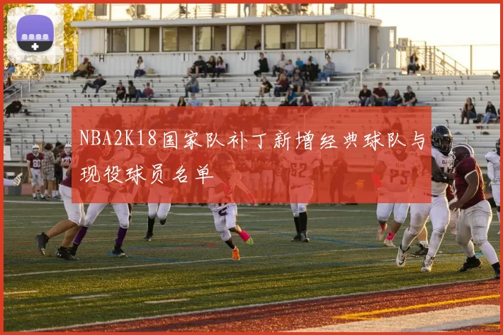 NBA2K18国家队补丁新增经典球队与现役球员名单