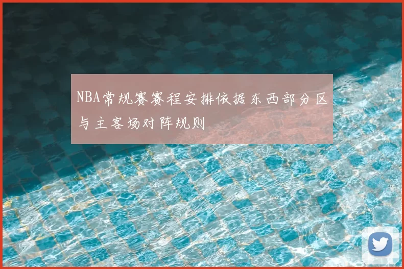 NBA常规赛赛程安排依据东西部分区与主客场对阵规则