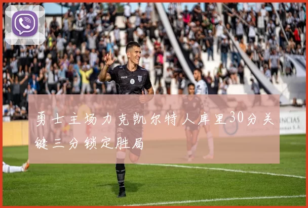 勇士主场力克凯尔特人库里30分关键三分锁定胜局