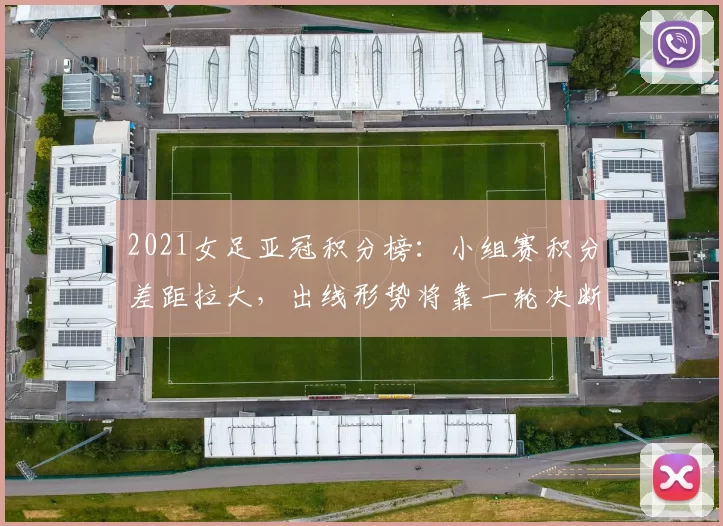 2021女足亚冠积分榜:小组赛积分差距拉大,出线形势将靠一轮决断