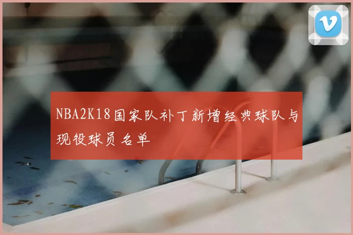 NBA2K18国家队补丁新增经典球队与现役球员名单