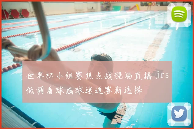 世界杯小组赛焦点战现场直播 jrs低调看球成球迷追赛新选择