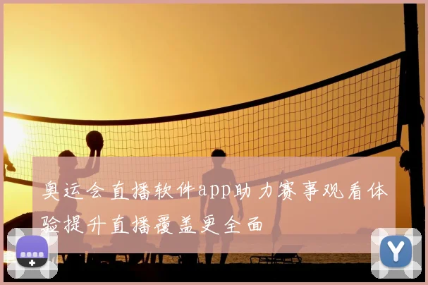 奥运会直播软件app助力赛事观看体验提升直播覆盖更全面