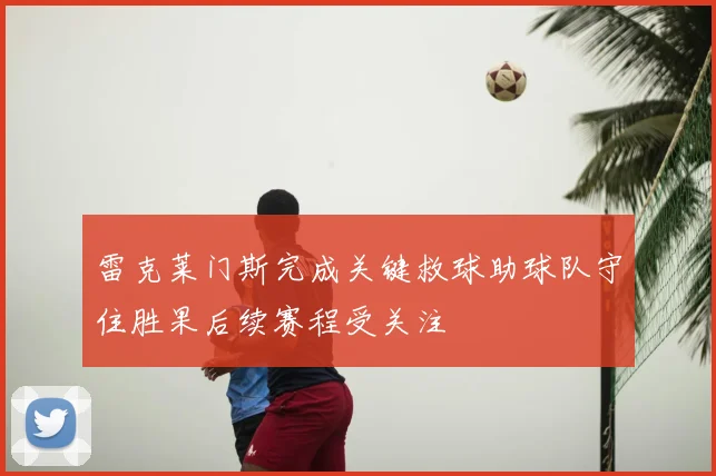 雷克莱门斯完成关键救球助球队守住胜果后续赛程受关注