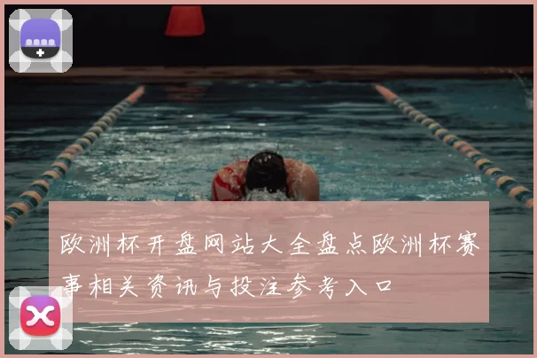 欧洲杯开盘网站大全盘点欧洲杯赛事相关资讯与投注参考入口