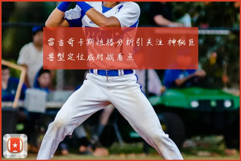 雷吉奇卡斯性格分析引关注 神秘巨兽型定位成对战看点