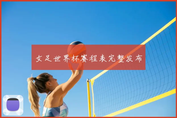 女足世界杯赛程表完整发布