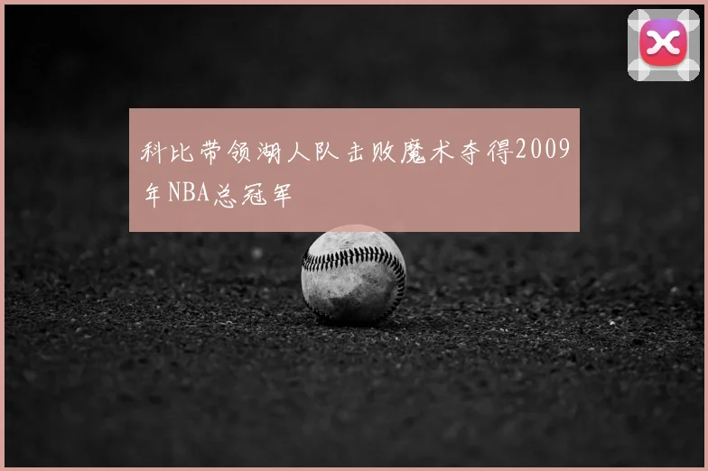 科比带领湖人队击败魔术夺得2009年NBA总冠军