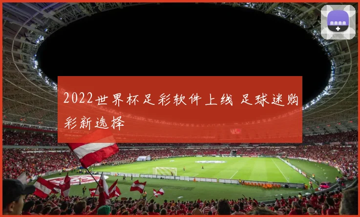 2022世界杯足彩软件上线 足球迷购彩新选择
