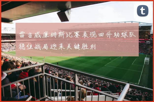 雷吉威廉姆斯比赛表现回升助球队稳住战局迎来关键胜利
